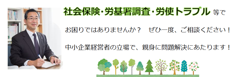 社会保険・労基署調査・労使トラブル等でお困りではありませんか?ぜひ一度、ご相談ください!中小企業経営者の立場で、親身に問題解決にあたります!